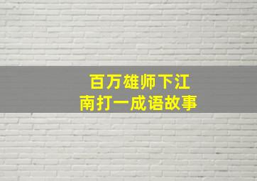 百万雄师下江南打一成语故事