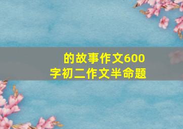 的故事作文600字初二作文半命题