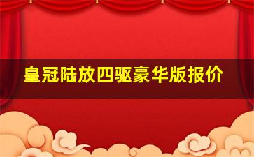 皇冠陆放四驱豪华版报价