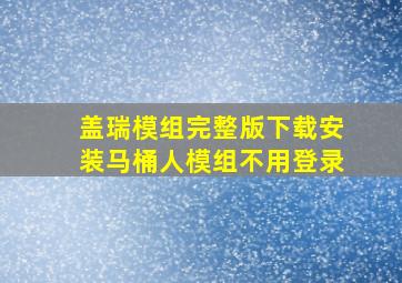 盖瑞模组完整版下载安装马桶人模组不用登录