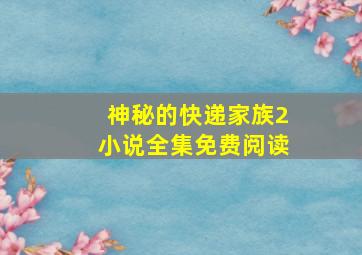 神秘的快递家族2小说全集免费阅读