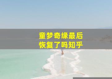 童梦奇缘最后恢复了吗知乎