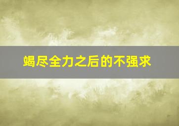 竭尽全力之后的不强求