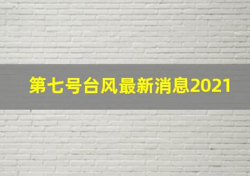 第七号台风最新消息2021