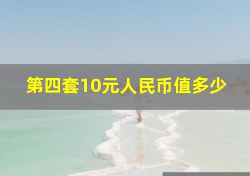 第四套10元人民币值多少