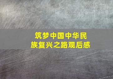 筑梦中国中华民族复兴之路观后感