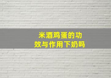 米酒鸡蛋的功效与作用下奶吗