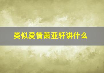 类似爱情萧亚轩讲什么