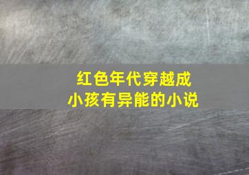 红色年代穿越成小孩有异能的小说