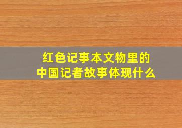 红色记事本文物里的中国记者故事体现什么