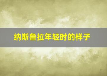 纳斯鲁拉年轻时的样子