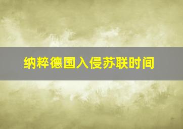 纳粹德国入侵苏联时间