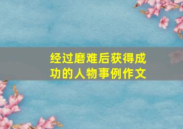 经过磨难后获得成功的人物事例作文