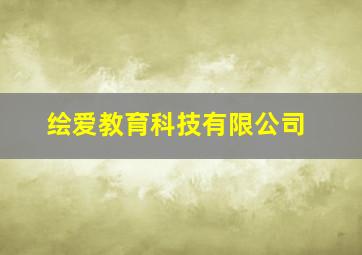 绘爱教育科技有限公司