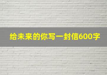 给未来的你写一封信600字