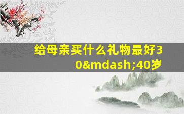 给母亲买什么礼物最好30—40岁