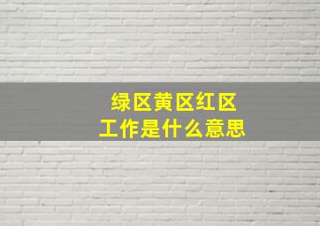 绿区黄区红区工作是什么意思