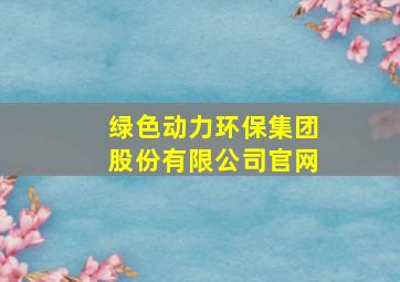 绿色动力环保集团股份有限公司官网