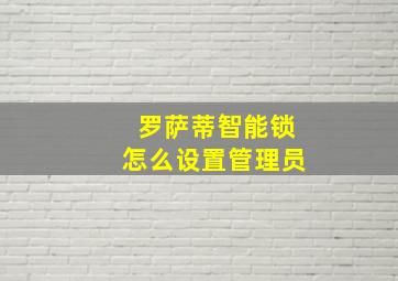 罗萨蒂智能锁怎么设置管理员