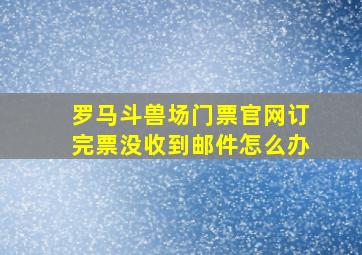 罗马斗兽场门票官网订完票没收到邮件怎么办