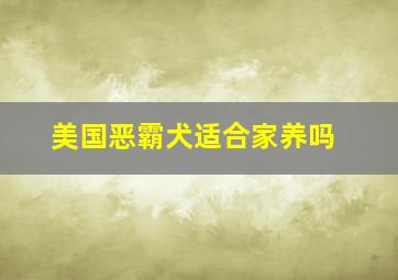 美国恶霸犬适合家养吗