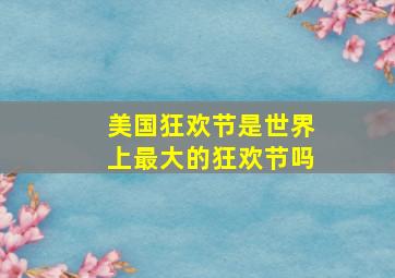 美国狂欢节是世界上最大的狂欢节吗