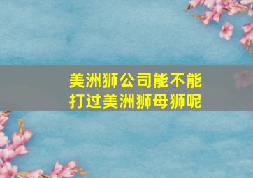 美洲狮公司能不能打过美洲狮母狮呢