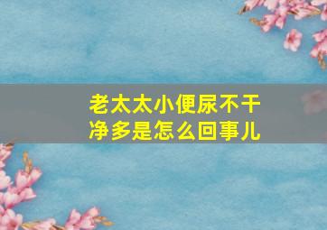 老太太小便尿不干净多是怎么回事儿