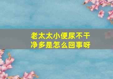 老太太小便尿不干净多是怎么回事呀