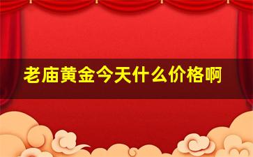 老庙黄金今天什么价格啊