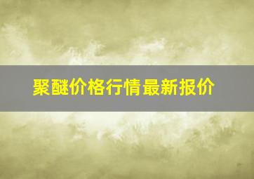 聚醚价格行情最新报价