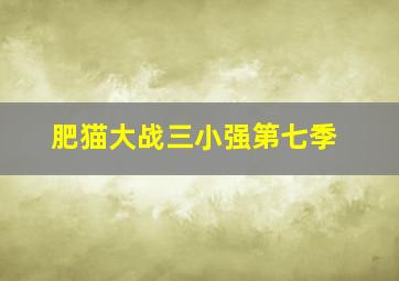 肥猫大战三小强第七季