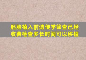 胚胎植入前遗传学筛查已经收费检查多长时间可以移植