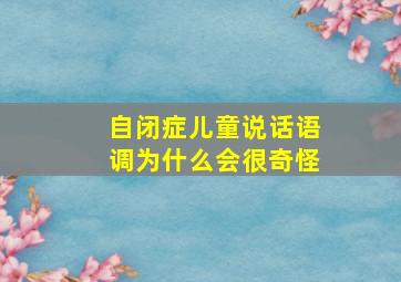 自闭症儿童说话语调为什么会很奇怪