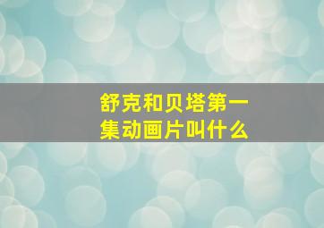 舒克和贝塔第一集动画片叫什么