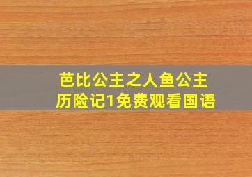 芭比公主之人鱼公主历险记1免费观看国语