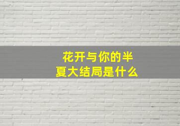 花开与你的半夏大结局是什么