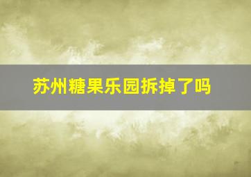 苏州糖果乐园拆掉了吗