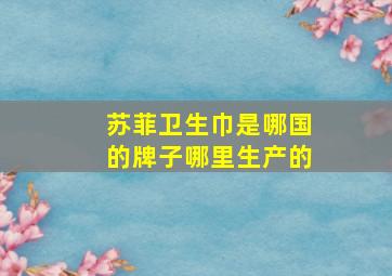 苏菲卫生巾是哪国的牌子哪里生产的