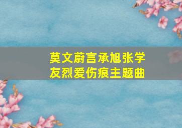 莫文蔚言承旭张学友烈爱伤痕主题曲