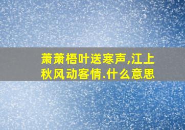 萧萧梧叶送寒声,江上秋风动客情.什么意思