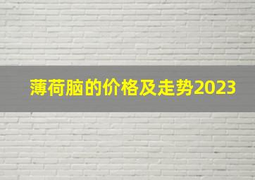 薄荷脑的价格及走势2023