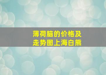 薄荷脑的价格及走势图上海白熊