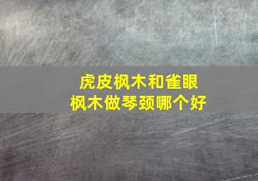 虎皮枫木和雀眼枫木做琴颈哪个好