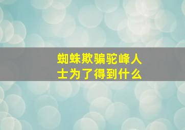 蜘蛛欺骗驼峰人士为了得到什么