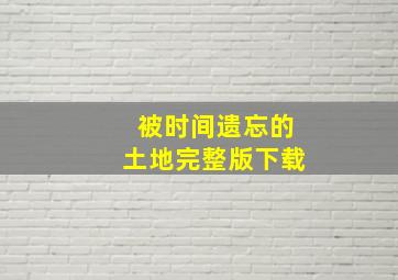 被时间遗忘的土地完整版下载