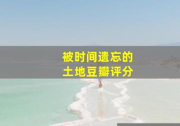 被时间遗忘的土地豆瓣评分