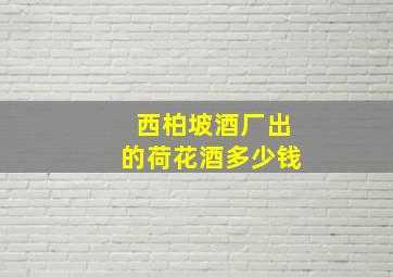 西柏坡酒厂出的荷花酒多少钱