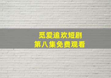 觅爱追欢短剧第八集免费观看