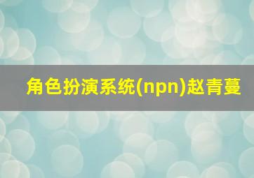 角色扮演系统(npn)赵青蔓